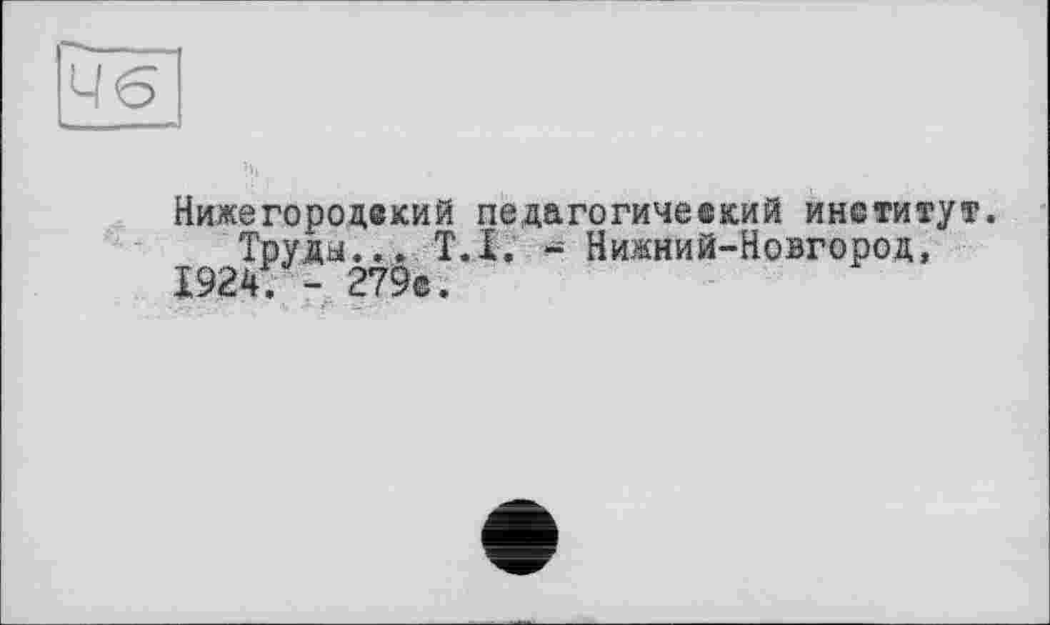 ﻿Нижегородекий neдагогиче©кий институт. Труды... Т.І. -Нижний-Новгород, 192ч. - 279е.